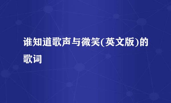 谁知道歌声与微笑(英文版)的歌词