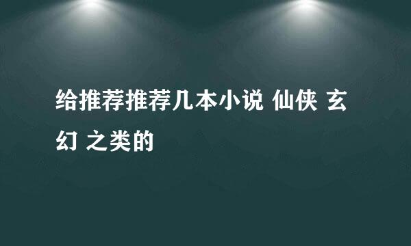 给推荐推荐几本小说 仙侠 玄幻 之类的