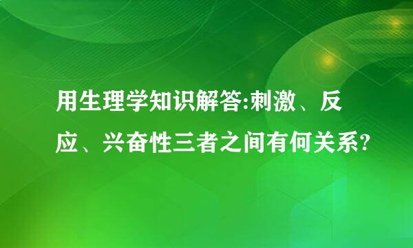 用生理学知识解答:刺激、反应、兴奋性三者之间有何关系?