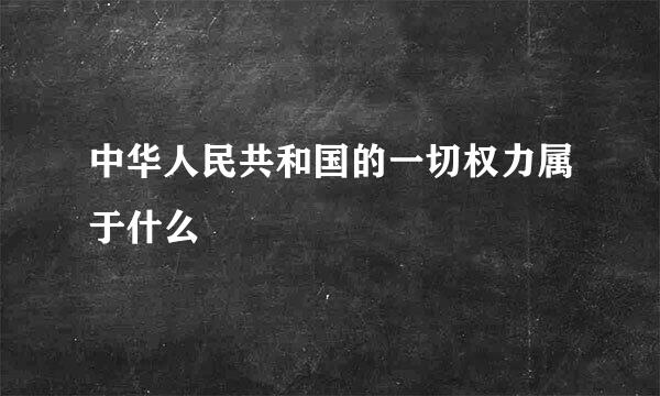 中华人民共和国的一切权力属于什么