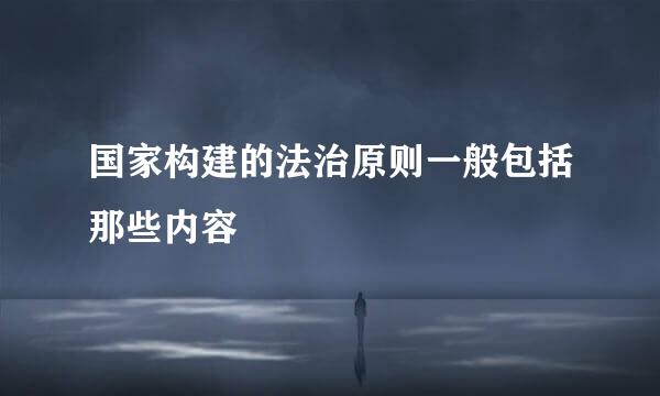 国家构建的法治原则一般包括那些内容