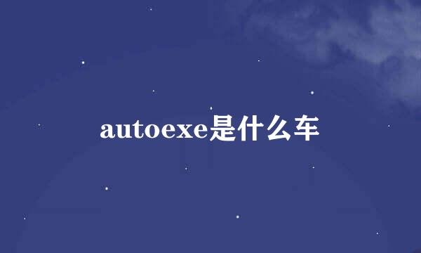 autoexe是什么车