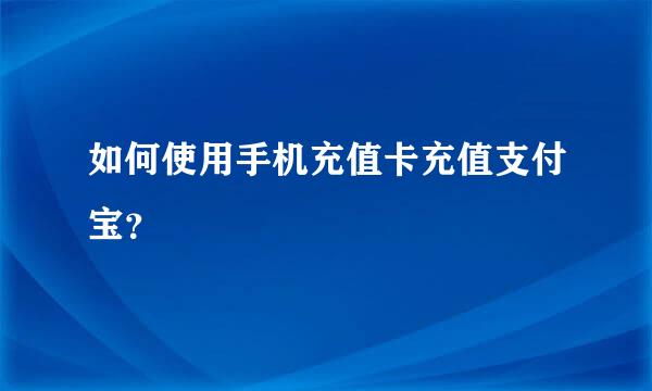 如何使用手机充值卡充值支付宝？