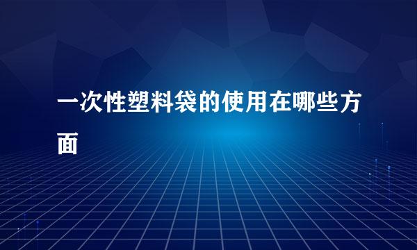 一次性塑料袋的使用在哪些方面