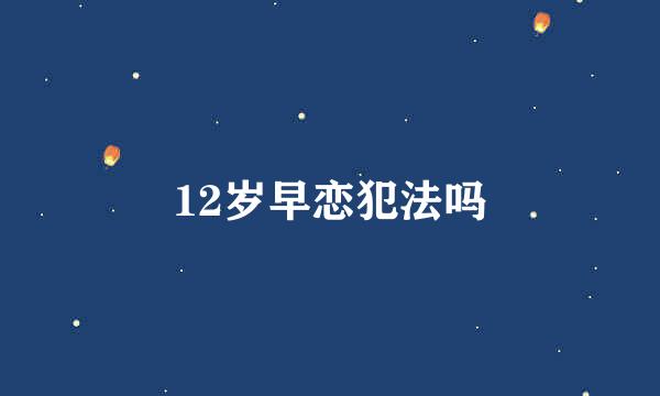 12岁早恋犯法吗