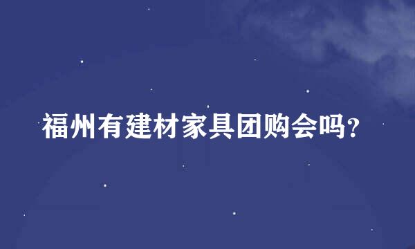 福州有建材家具团购会吗？