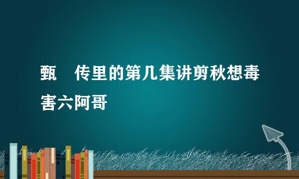 甄嬛传里的第几集讲剪秋想毒害六阿哥