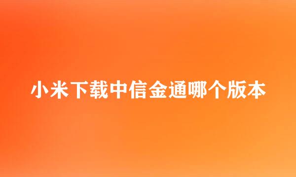 小米下载中信金通哪个版本