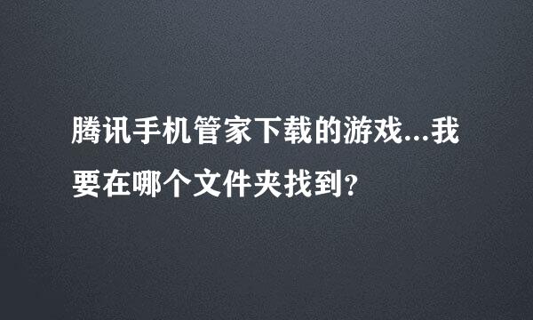 腾讯手机管家下载的游戏...我要在哪个文件夹找到？