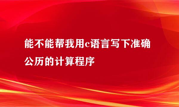 能不能帮我用c语言写下准确公历的计算程序