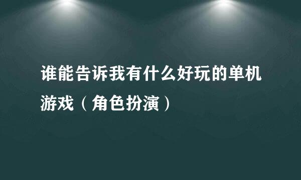 谁能告诉我有什么好玩的单机游戏（角色扮演）