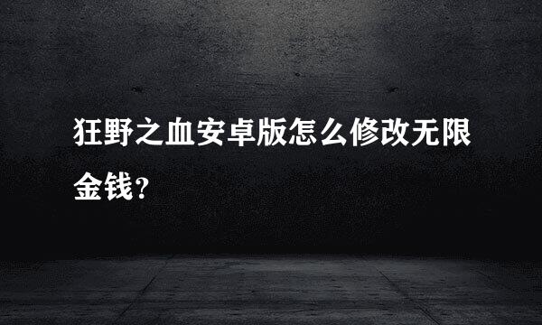 狂野之血安卓版怎么修改无限金钱？