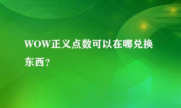 WOW正义点数可以在哪兑换东西？