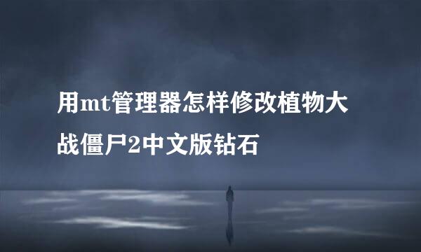 用mt管理器怎样修改植物大战僵尸2中文版钻石