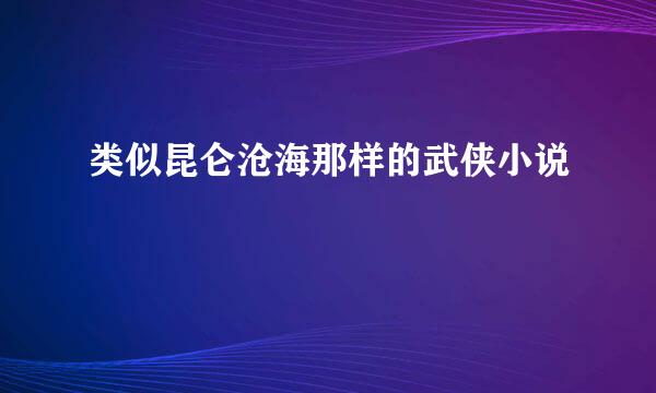 类似昆仑沧海那样的武侠小说