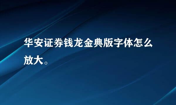 华安证券钱龙金典版字体怎么放大。