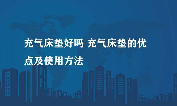 充气床垫好吗 充气床垫的优点及使用方法