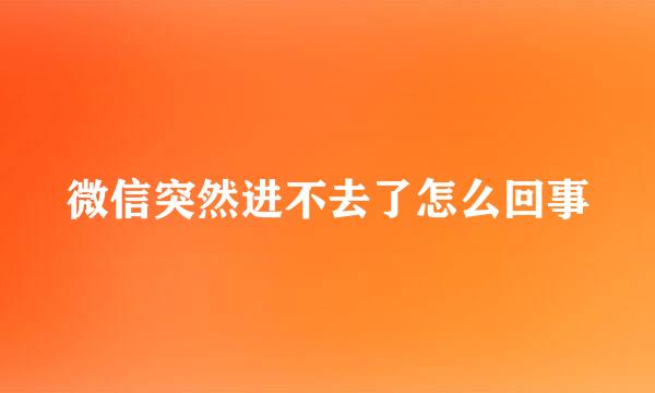 微信突然进不去了怎么回事