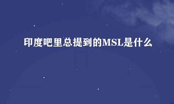 印度吧里总提到的MSL是什么