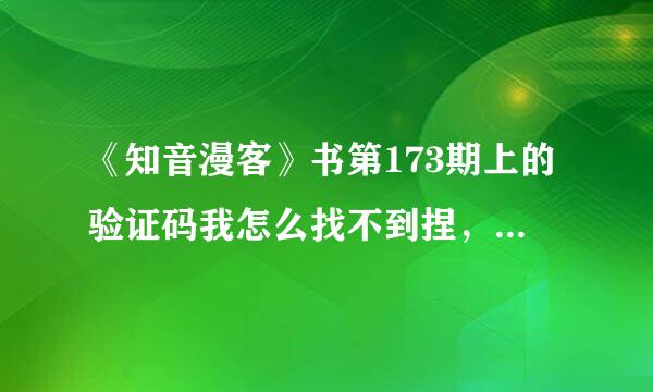 《知音漫客》书第173期上的验证码我怎么找不到捏，帮帮忙把（就是可以送铜板的那种）