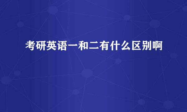 考研英语一和二有什么区别啊