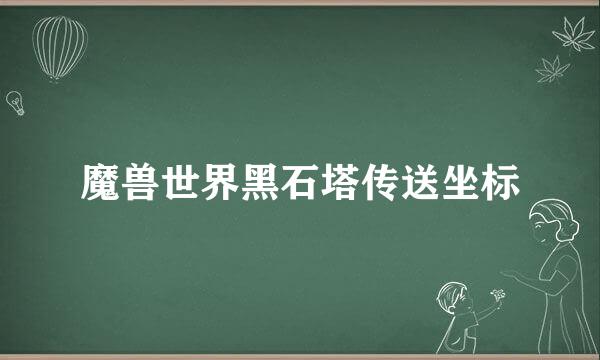 魔兽世界黑石塔传送坐标