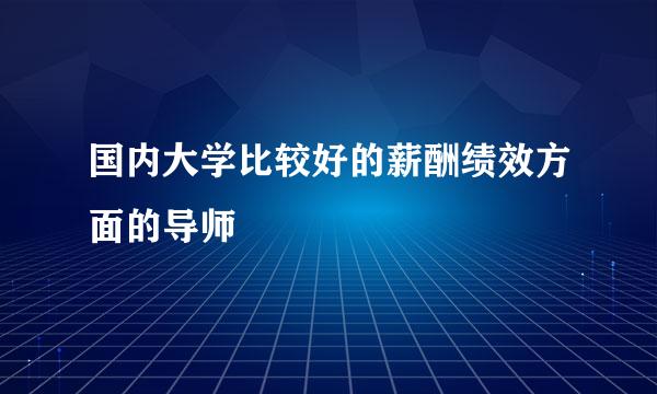 国内大学比较好的薪酬绩效方面的导师