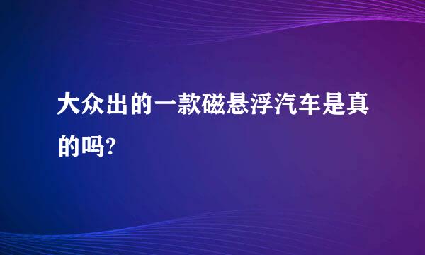 大众出的一款磁悬浮汽车是真的吗?