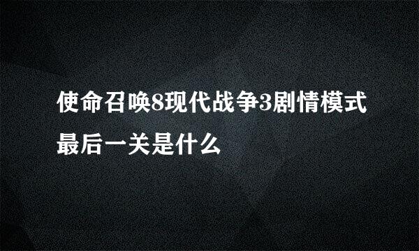 使命召唤8现代战争3剧情模式最后一关是什么