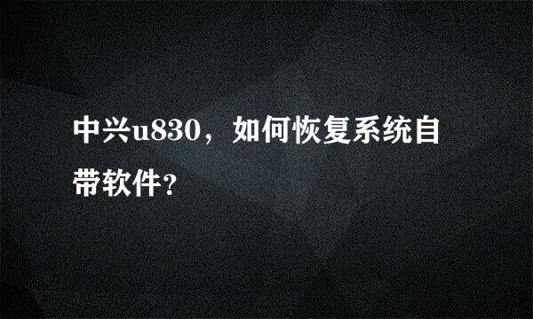 中兴u830，如何恢复系统自带软件？