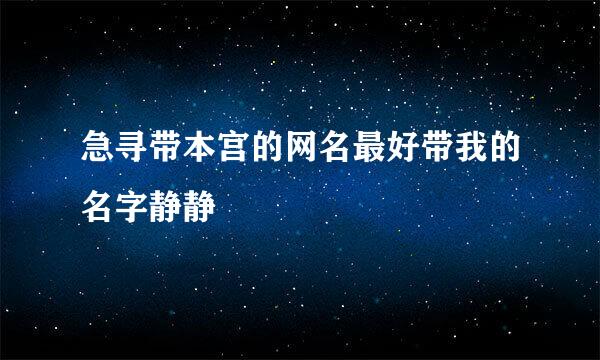 急寻带本宫的网名最好带我的名字静静