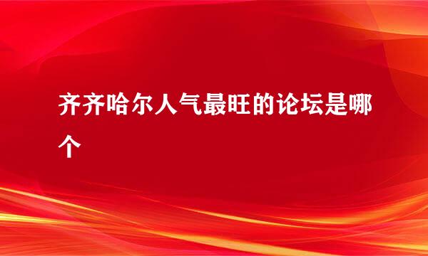 齐齐哈尔人气最旺的论坛是哪个