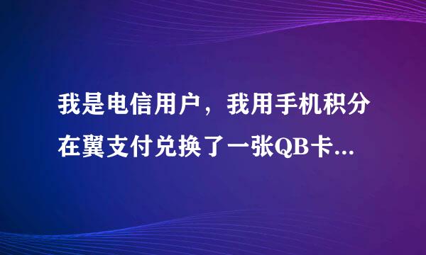 我是电信用户，我用手机积分在翼支付兑换了一张QB卡，怎么用啊？好像没有绑定QQ账号，怎么用啊？