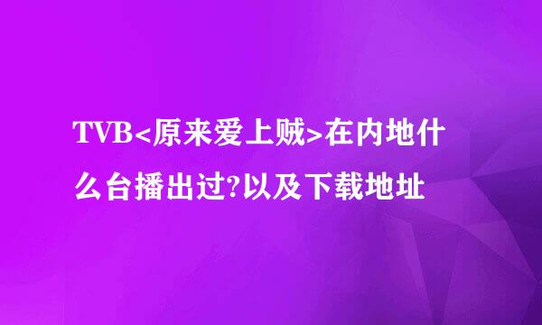 TVB<原来爱上贼>在内地什么台播出过?以及下载地址