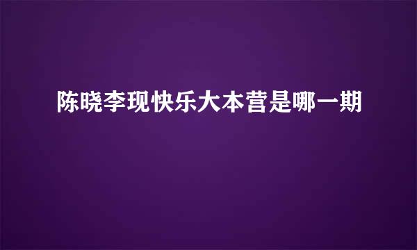 陈晓李现快乐大本营是哪一期