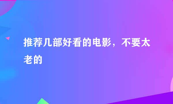 推荐几部好看的电影，不要太老的