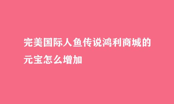 完美国际人鱼传说鸿利商城的元宝怎么增加