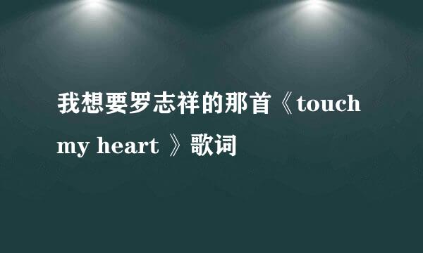 我想要罗志祥的那首《touch my heart 》歌词