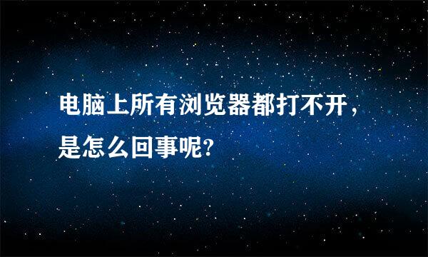 电脑上所有浏览器都打不开，是怎么回事呢?