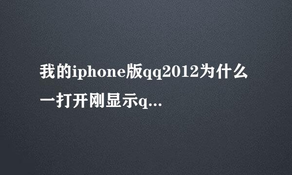 我的iphone版qq2012为什么一打开刚显示qq2012就立马闪退了。