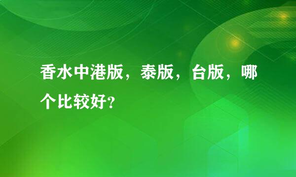 香水中港版，泰版，台版，哪个比较好？