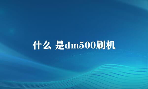 什么 是dm500刷机