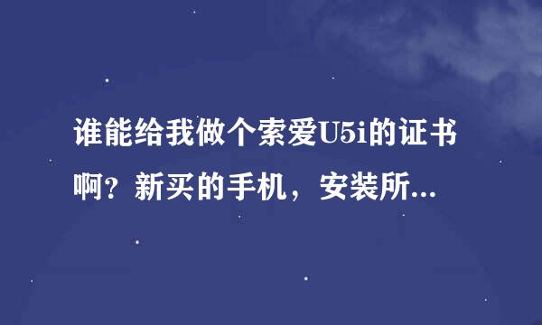 谁能给我做个索爱U5i的证书啊？新买的手机，安装所有软件都显示证书过期~！谢谢各位大虾了~！