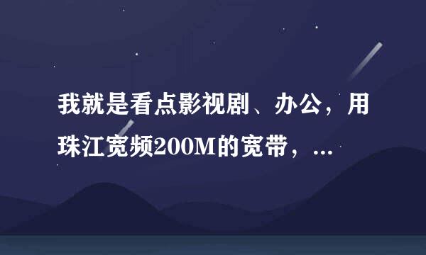 我就是看点影视剧、办公，用珠江宽频200M的宽带，可以吗？