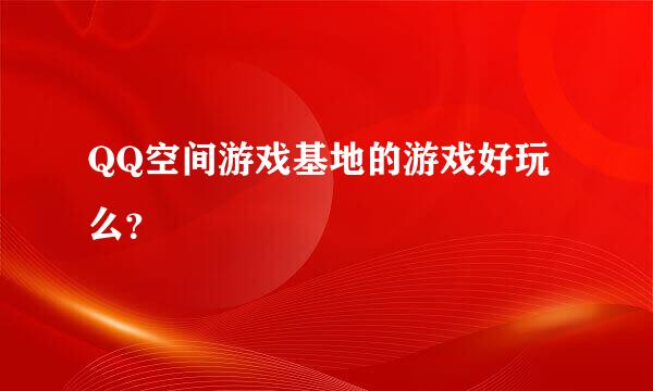 QQ空间游戏基地的游戏好玩么？