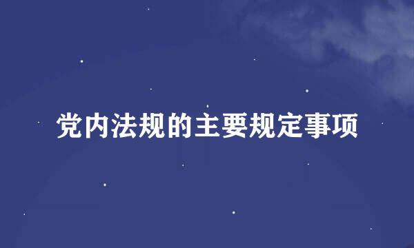 党内法规的主要规定事项