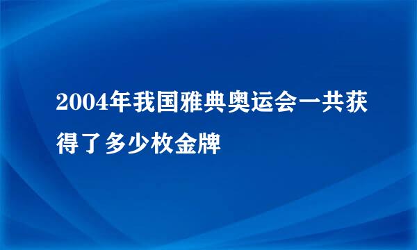 2004年我国雅典奥运会一共获得了多少枚金牌