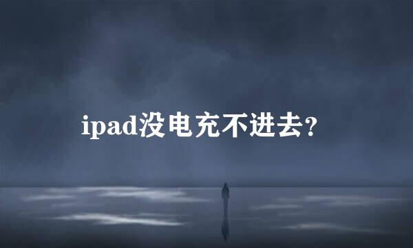 ipad没电充不进去？