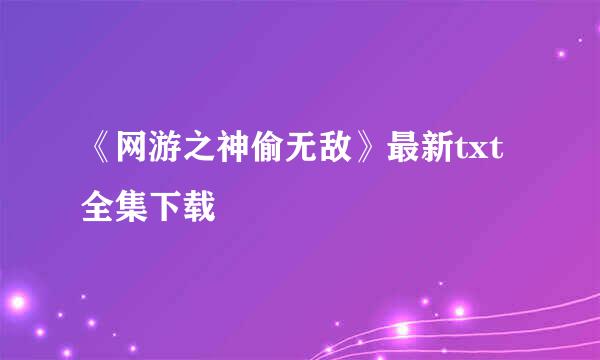 《网游之神偷无敌》最新txt全集下载