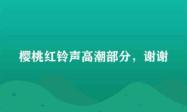 樱桃红铃声高潮部分，谢谢